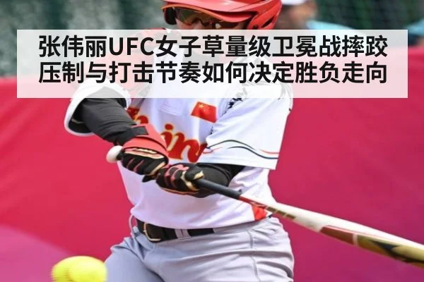 张伟丽UFC女子草量级卫冕战摔跤压制与打击节奏如何决定胜负走向